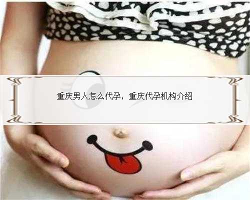 重庆男人怎么代孕，重庆代孕机构介绍