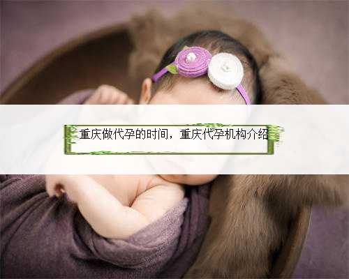 重庆做代孕的时间，重庆代孕机构介绍