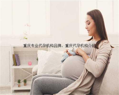 重庆专业代孕机构品牌，重庆代孕机构介绍