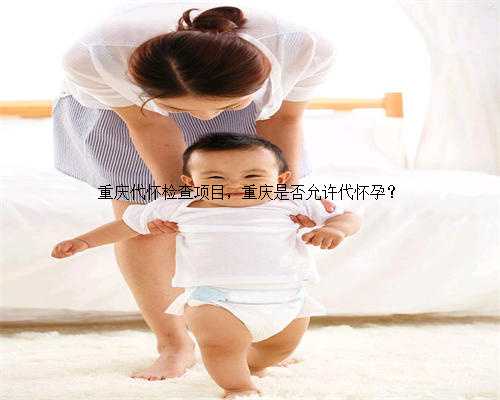 重庆代怀检查项目，重庆是否允许代怀孕？