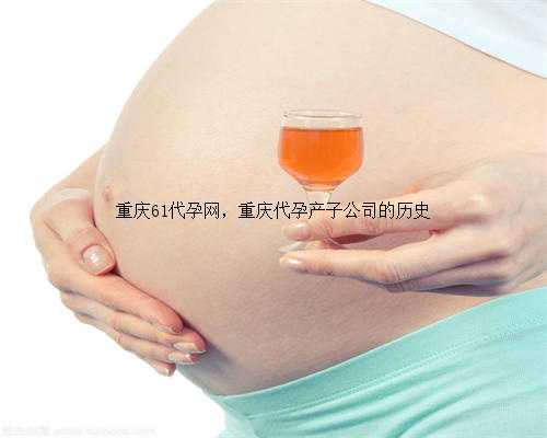 重庆61代孕网，重庆代孕产子公司的历史