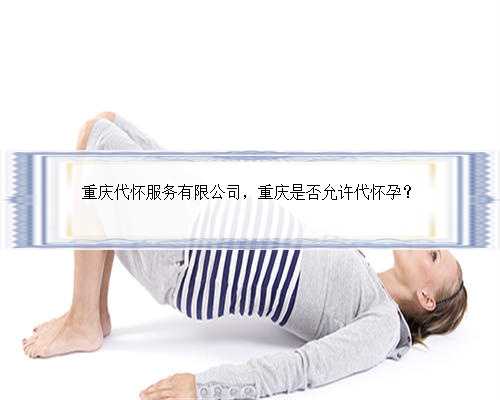 重庆代怀服务有限公司，重庆是否允许代怀孕？
