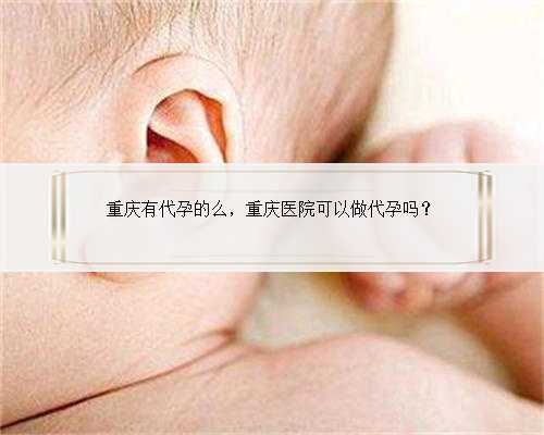 重庆有代孕的么，重庆医院可以做代孕吗？