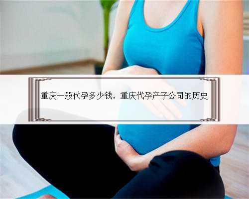 重庆一般代孕多少钱，重庆代孕产子公司的历史