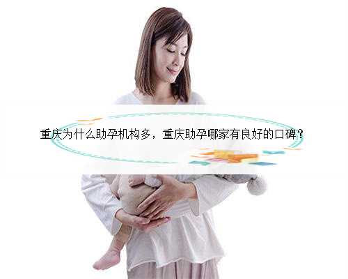 重庆为什么助孕机构多，重庆助孕哪家有良好的口碑？