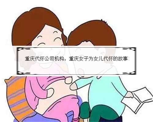 重庆代怀公司机构，重庆女子为女儿代怀的故事