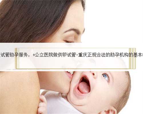 重庆试管助孕服务， 公立医院做供卵试管-重庆正规合法的助孕机构的基本概念