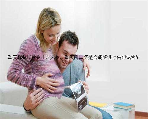 重庆想要试管婴儿龙凤胎，重庆附二院是否能够进行供卵试管？