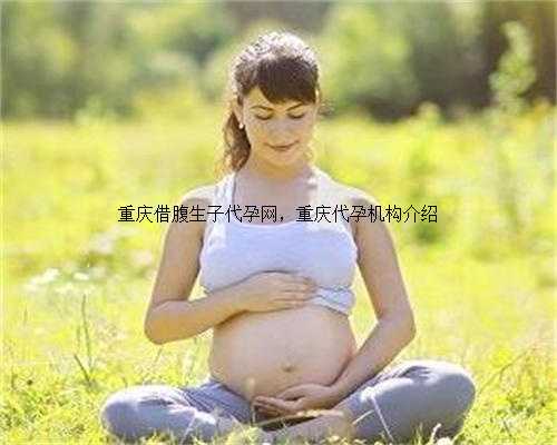 重庆借腹生子代孕网，重庆代孕机构介绍