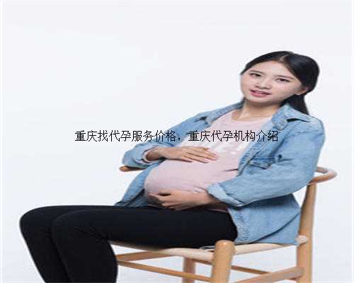 重庆找代孕服务价格，重庆代孕机构介绍