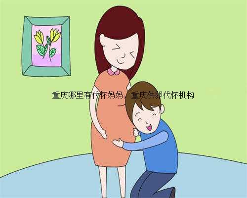 重庆哪里有代怀妈妈，重庆供卵代怀机构