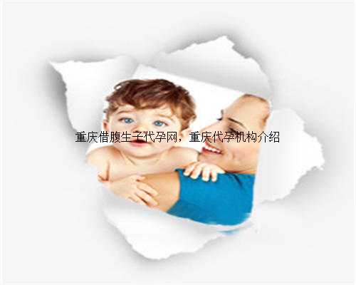 重庆借腹生子代孕网，重庆代孕机构介绍
