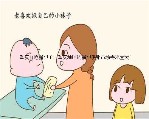 重庆自愿捐卵子，重庆地区的捐卵供卵市场需求量大