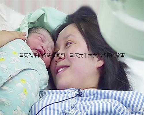 重庆代怀价格法律问题，重庆女子为女儿代怀的故事